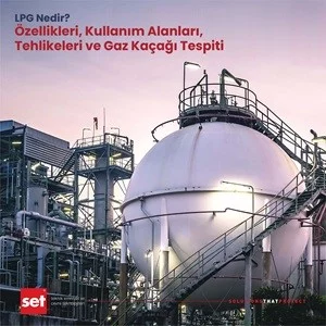 LPG Nedir? Özellikleri, Kullanım Alanları, Tehlikeleri ve Gaz Kaçağı Tespiti 